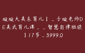 璇璇大美东育儿【_子璇老师DE美式育儿课__智慧自律班级】17节_3999.0