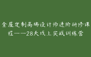 全屋定制高端设计师进阶研修课程——28天线上实战训练营