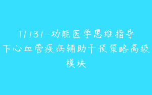 T1131-功能医学思维指导下心血管疾病辅助干预策略高级模块