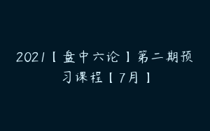 2021【盘中六论】第二期预习课程【7月】