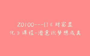 Z0100---[]《财富显化》课程-潜意识梦想成真