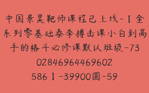 中国景昊靶师课程已上线-【全系列零基础泰拳搏击课小白到高手的格斗必修课默认班级-7302846964469602586】-39900圆-59节
