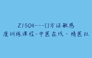 Z1504---[]方证敏感度训练课程-中医在线·精医社
