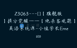 Z3063—[]【旗舰版】提分觉醒——【绝杀客观题】英语系统课-小恒学长Ernesto