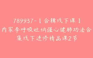 789937-【合辑线下课】内家拳呼吸吐纳强心健肺功法合集线下进修精品课2节