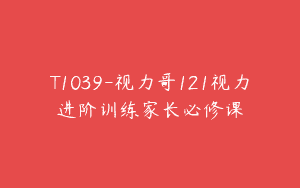 T1039-视力哥121视力进阶训练家长必修课