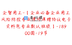 企智用工-【企业必备企业用工风险防控专业律师课赠协议电子资料包专业默认班级】-18900圆-19节