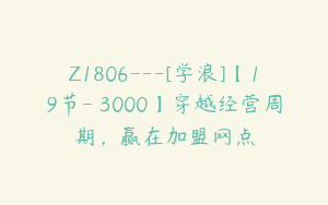 Z1806---[学浪]【19节-￥3000】穿越经营周期，赢在加盟网点