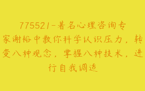 775521-著名心理咨询专家谢裕中教你科学认识压力，转变八种观念，掌握八种技术，进行自我调适