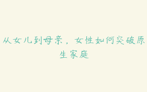 从女儿到母亲，女性如何突破原生家庭