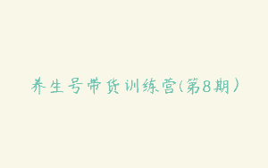 养生号带货训练营(第8期）