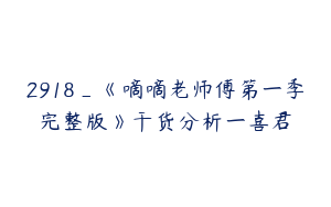 2918_《嘀嘀老师傅第一季完整版》干货分析一喜君