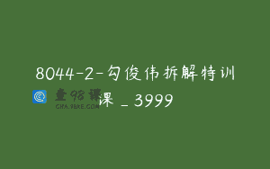 8044-2-勾俊伟拆解特训课_3999