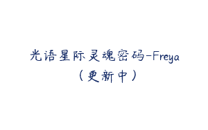 光语星际灵魂密码-Freya（更新中）
