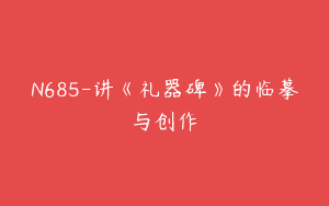 N685-讲《礼器碑》的临摹与创作