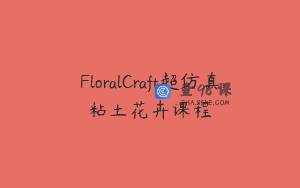 FloralCraft超仿真粘土花卉课程
