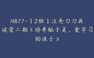 N877-【2班】汪爸刀刀共读营二期《培养脑子灵、爱学习的孩子》