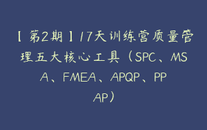 【第2期】17天训练营质量管理五大核心工具（SPC、MSA、FMEA、APQP、PPAP）