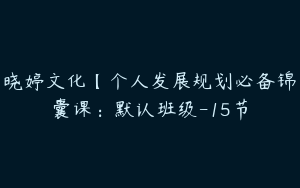 晓婷文化【个人发展规划必备锦囊课：默认班级-15节