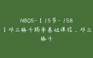 N805-【15节-￥158】邓立格斗踢拳基础课程_邓立格斗