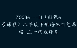 Z0086---[]（打包6号课程）八年级下册培优打包课程-三一物理课堂