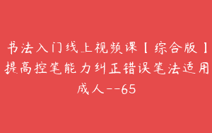 书法入门线上视频课【综合版】提高控笔能力纠正错误笔法适用成人–65