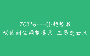 Z0336---[]r趋势启动区到位调整模式-三易楚云风