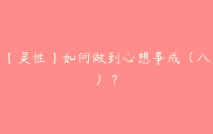 【灵性】如何做到心想事成（八）？