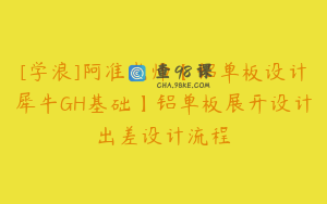 [学浪]阿准老师【铝单板设计犀牛GH基础】铝单板展开设计出差设计流程