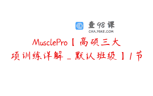 MusclePro【高硕三大项训练详解_默认班级】1节