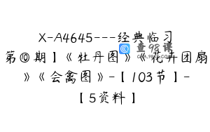 X-A4645---经典临习第⑩期】《牡丹图》《花卉团扇》《会禽图》-【103节】-【5资料】