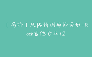 【高阶】风格特训与师资班-Rock吉他专业12