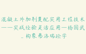 混凝土外加剂复配实用工程技术——实战经验灵活应用—杨国武_构象弗洛瑞砼学