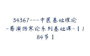 34367---中医基础理论-易演伤寒论系列基础课-【184节】