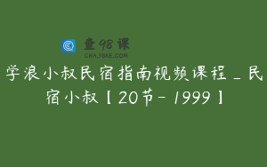 学浪小叔民宿指南视频课程_民宿小叔【20节-￥1999】
