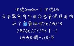 狸德Studio-【狸德D5渲染器室内外组合套餐课程请拍这个套餐班-7267901828266727743】-109900圆-100节