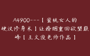 A4900---【蜜桃女人的硬汉修身术】让婚姻重回欲望巅峰【王文俊老师作品】