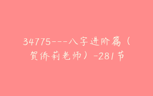 34775---八字进阶篇（贺侨莉老师）-281节