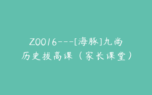 Z0016---[海豚]九尚历史拔高课（家长课堂）