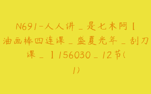 N691-人人讲_是七木阿【油画棒四连课_盛夏光年_刮刀课_】156030_12节(1)