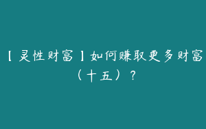 【灵性财富】如何赚取更多财富（十五）？