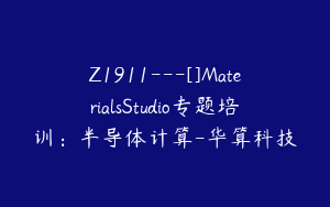 Z1911---[]MaterialsStudio专题培训：半导体计算-华算科技