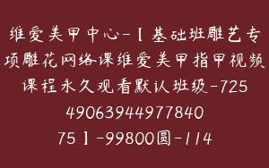 维爱美甲中心-【基础班雕艺专项雕花网络课维爱美甲指甲视频课程永久观看默认班级-7254906394497784075】-99800圆-114节