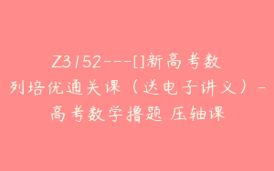 Z3152---[]新高考数列培优通关课（送电子讲义）-高考数学撸题俠压轴课