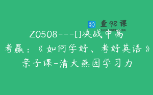 Z0508---[]决战中高考赢：《如何学好、考好英语》亲子课-清大燕园学习力