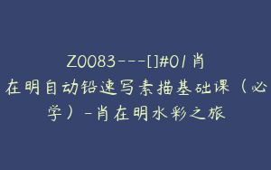 Z0083---[]#01肖在明自动铅速写素描基础课（必学）-肖在明水彩之旅