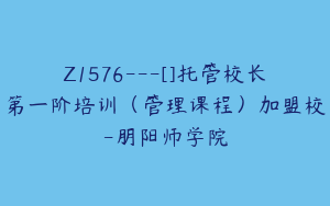 Z1576---[]托管校长第一阶培训（管理课程）加盟校-朋阳师学院