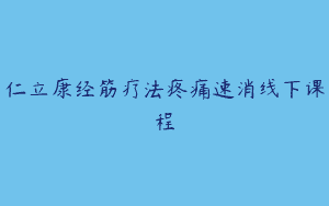 仁立康经筋疗法疼痛速消线下课程