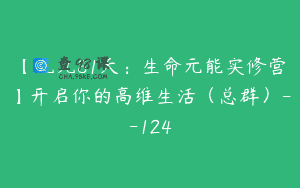 【九九81天：生命元能实修营】开启你的高维生活（总群）–124