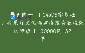 舞美陈一-【C4dD5零基础广告展厅文化墙建模渲染教程默认班级】-30000圆-32节